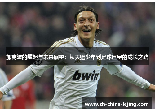 加克波的崛起与未来展望:从天赋少年到足球巨星的成长之路